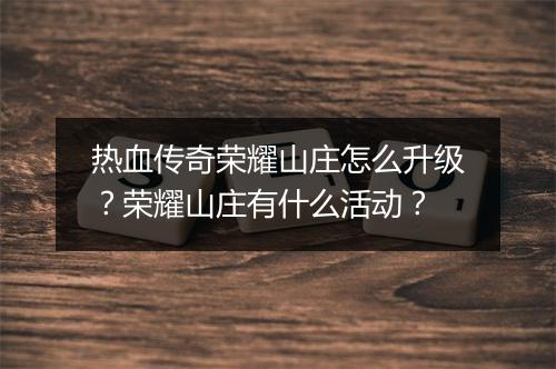 热血传奇荣耀山庄怎么升级？荣耀山庄有什么活动？