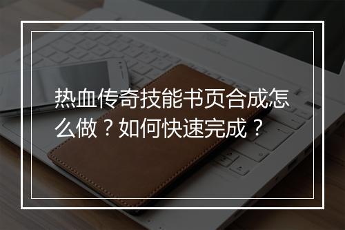 热血传奇技能书页合成怎么做？如何快速完成？