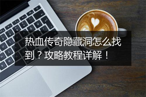 热血传奇隐藏洞怎么找到？攻略教程详解！
