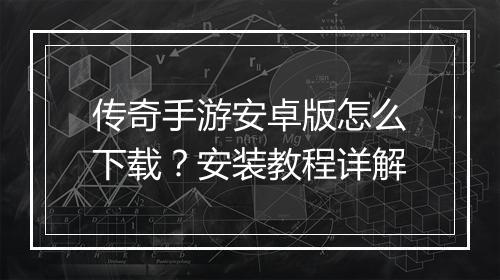 传奇手游安卓版怎么下载？安装教程详解