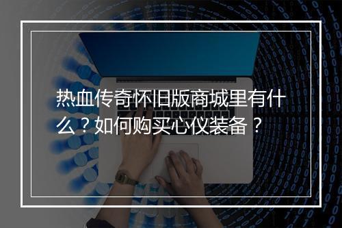 热血传奇怀旧版商城里有什么？如何购买心仪装备？