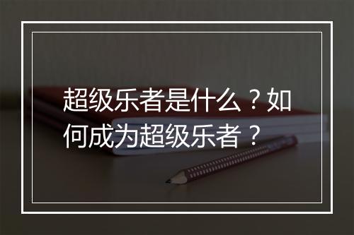 超级乐者是什么？如何成为超级乐者？