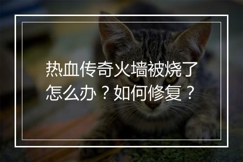 热血传奇火墙被烧了怎么办？如何修复？