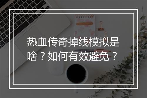 热血传奇掉线模拟是啥？如何有效避免？