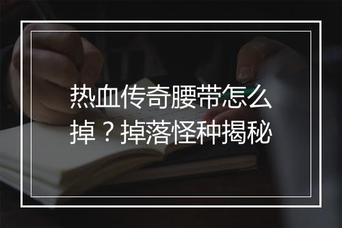 热血传奇腰带怎么掉？掉落怪种揭秘