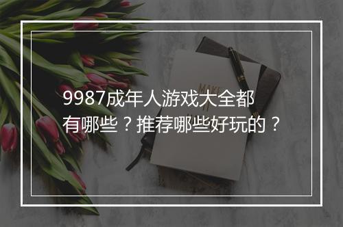 9987成年人游戏大全都有哪些？推荐哪些好玩的？