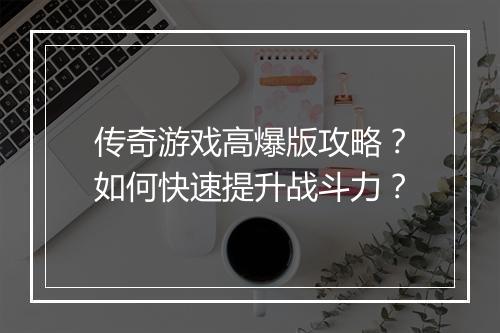 传奇游戏高爆版攻略？如何快速提升战斗力？