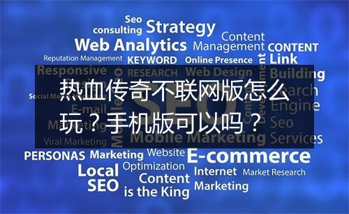 热血传奇不联网版怎么玩？手机版可以吗？