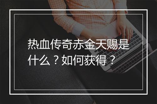 热血传奇赤金天赐是什么？如何获得？