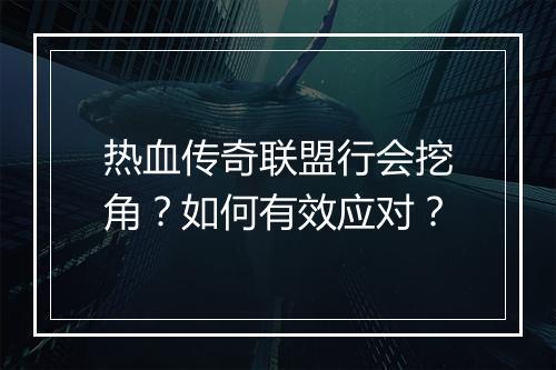 热血传奇联盟行会挖角？如何有效应对？