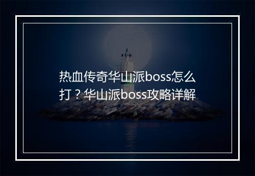 热血传奇华山派boss怎么打？华山派boss攻略详解