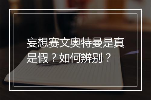 妄想赛文奥特曼是真是假？如何辨别？