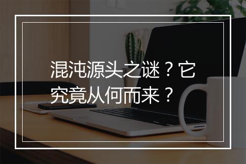 混沌源头之谜？它究竟从何而来？