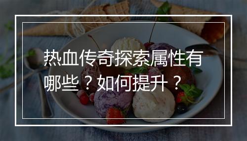 热血传奇探索属性有哪些？如何提升？