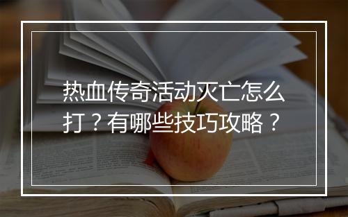 热血传奇活动灭亡怎么打？有哪些技巧攻略？