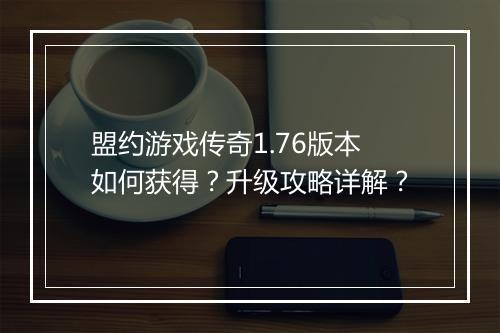 盟约游戏传奇1.76版本如何获得？升级攻略详解？