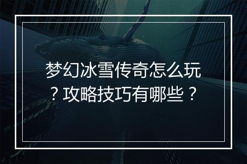 梦幻冰雪传奇怎么玩？攻略技巧有哪些？