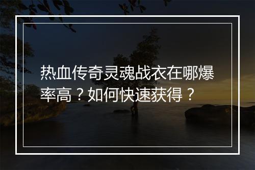 热血传奇灵魂战衣在哪爆率高？如何快速获得？