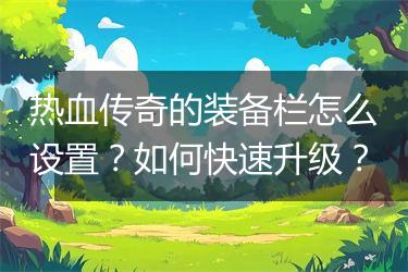 热血传奇的装备栏怎么设置？如何快速升级？