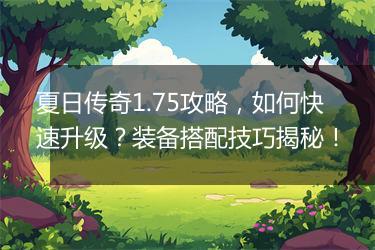 夏日传奇1.75攻略，如何快速升级？装备搭配技巧揭秘！