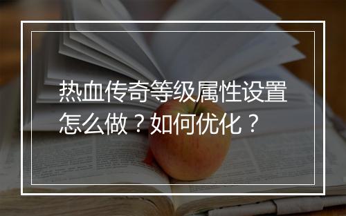 热血传奇等级属性设置怎么做？如何优化？