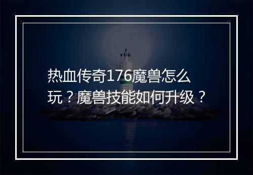 热血传奇176魔兽怎么玩？魔兽技能如何升级？