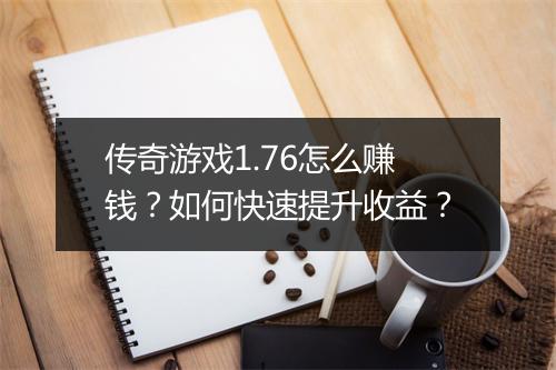 传奇游戏1.76怎么赚钱？如何快速提升收益？
