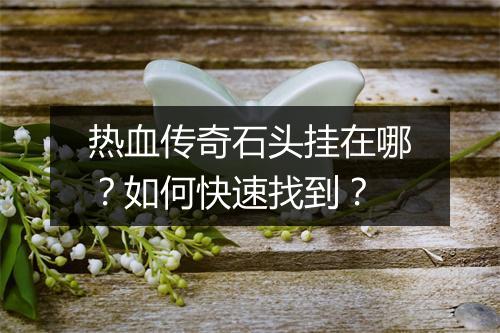 热血传奇石头挂在哪？如何快速找到？