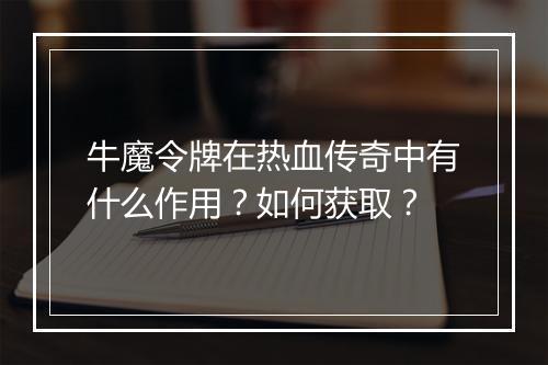 牛魔令牌在热血传奇中有什么作用？如何获取？