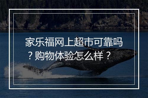 家乐福网上超市可靠吗？购物体验怎么样？