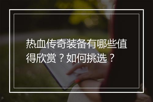 热血传奇装备有哪些值得欣赏？如何挑选？