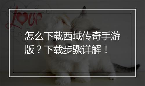 怎么下载西域传奇手游版?下载步骤详解!