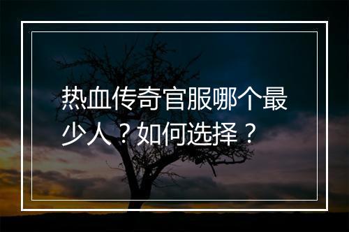 热血传奇官服哪个最少人？如何选择？