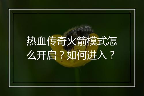 热血传奇火箭模式怎么开启？如何进入？