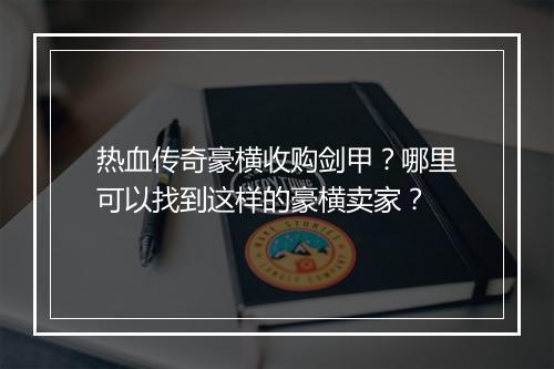 热血传奇豪横收购剑甲？哪里可以找到这样的豪横卖家？