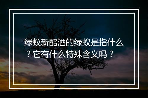 绿蚁新醅酒的绿蚁是指什么？它有什么特殊含义吗？