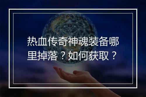 热血传奇神魂装备哪里掉落？如何获取？