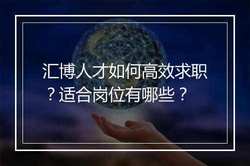 汇博人才如何高效求职？适合岗位有哪些？