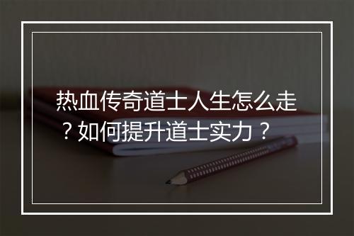 热血传奇道士人生怎么走？如何提升道士实力？
