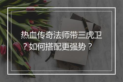 热血传奇法师带三虎卫？如何搭配更强势？