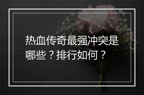 热血传奇最强冲突是哪些？排行如何？