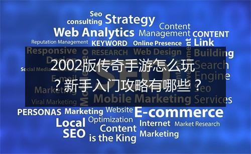 2002版传奇手游怎么玩？新手入门攻略有哪些？