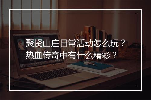聚贤山庄日常活动怎么玩？热血传奇中有什么精彩？
