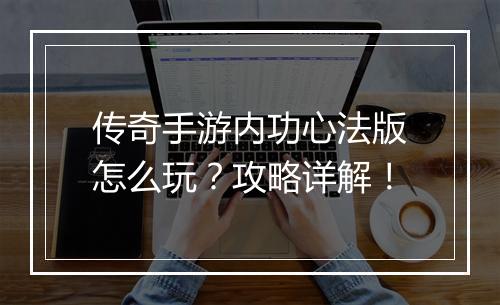 传奇手游内功心法版怎么玩？攻略详解！