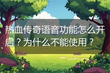 热血传奇语音功能怎么开启？为什么不能使用？