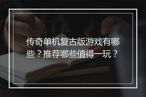 传奇单机复古版游戏有哪些？推荐哪些值得一玩？