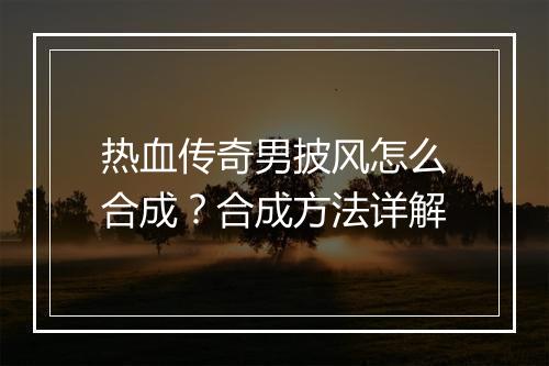 热血传奇男披风怎么合成？合成方法详解