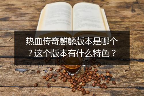 热血传奇麒麟版本是哪个？这个版本有什么特色？