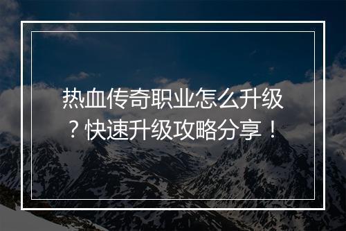 热血传奇职业怎么升级？快速升级攻略分享！