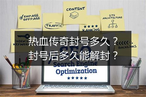热血传奇封号多久？封号后多久能解封？